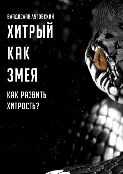 Книга "Хитрый как змея. Как развить хитрость?" – Владислав Луговский