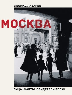 Книга "Москва. Лица. Факты. Свидетели эпохи" {XX век. Свидетели эпохи} – Леонид Лазарев, 2022