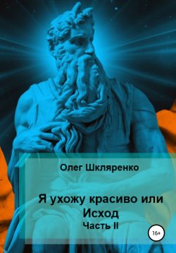 Книга "Я ухожу красиво, или Исход. Часть 2" – Олег Шкляренко, 2021