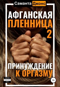 Книга "Афганская пленница 2. Принуждение к оргазму" {Афганская Пленница. Рабыня Бандита} – Саманта Джонс, 2022