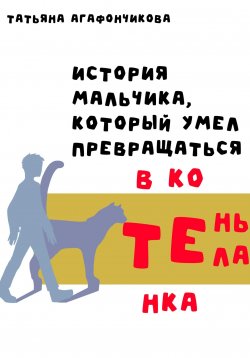 Книга "Тень тела. История мальчика, который умел превращаться в котёнка" – Татьяна Агафончикова, 2021