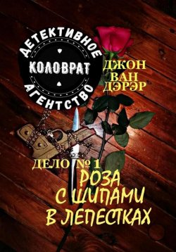 Книга "Детективное агентство «Коловрат». Дело 1. Роза с шипами в лепестках" – Джон Ван Дэрэр, Евгений Каравайцев, 2021