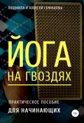 Йога на гвоздях: практическое пособие для начинающих (Алексей Семушев, Людмила Семушева, 2021)