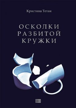 Книга "Осколки разбитой кружки" – Кристина Тетаи, 2021