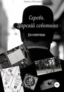 Книга "Серовъ. Царскiй советнiкъ. Дело о ночном маньяке" – Алекса Москвина, 2022