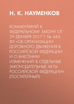 Книга "Комментарий к Федеральному закону от 29 декабря 2017 г. № 443-ФЗ «Об организации дорожного движения в Российской Федерации и о внесении изменений в отдельные законодательные акты Российской Федерации» (постатейный)" – Николай Науменков, 2021