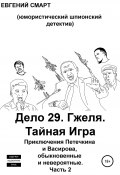 Дело 29. Гжеля. Тайная Игра. Приключения Петечкина и Васирова, обыкновенные и невероятные (юмористический шпионский детектив). Часть 2 (Евгений Смарт, 2022)