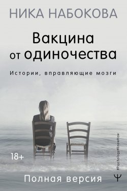 Книга "Вакцина от одиночества. Истории, вправляющие мозги. Полная версия" {#Psychology#KnowHow} – Ника Набокова, 2022