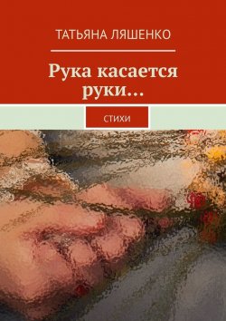 Книга "Рука касается руки… Стихи" – Татьяна Ляшенко