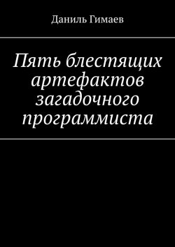 Книга "Пять блестящих артефактов загадочного программиста" – Даниль Гимаев