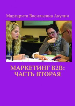 Книга "Маркетинг B2B: часть вторая" – Маргарита Акулич