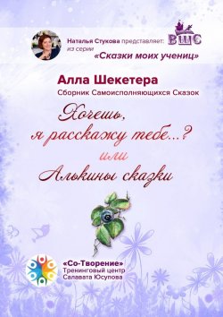 Книга "Хочешь, я расскажу тебе…? или Алькины сказки. Сборник Самоисполняющихся Сказок" – Алла Шекетера