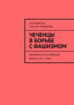 Книга "Чеченцы в борьбе с фашизмом. Великая Отечественная война 1941—1945" – Муслим Мурдалов