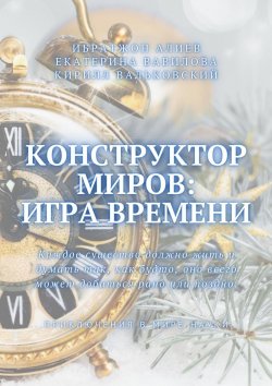 Книга "Конструктор миров: Игра времени. Том 3" – Екатерина Вавилова, Ибратжон Алиев, Кирилл Вальковский