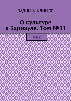 Книга "О культуре в Барнауле. Том №11. 2015 г." – Вадим Климов