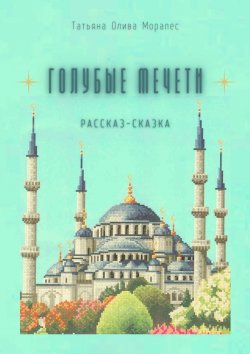 Книга "Голубые мечети. Рассказ-сказка" – Татьяна Олива Моралес