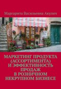 Маркетинг продукта (ассортимента) и эффективность продаж в розничном некрупном бизнесе (Маргарита Акулич)