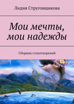 Книга "Мои мечты, мои надежды. Сборник стихотворений" – Лидия Струговщикова