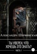 Ты уверен, что хочешь это знать? Книга 1 (Александра Шервинская, 2021)