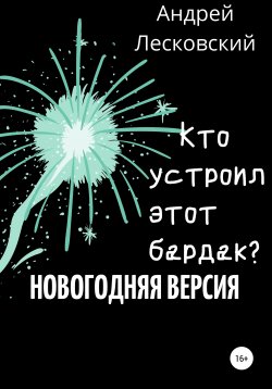 Книга "Кто устроил этот бардак? Новогодняя версия" – Андрей Лесковский, 2022