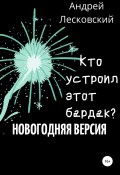 Кто устроил этот бардак? Новогодняя версия (Андрей Лесковский, 2022)