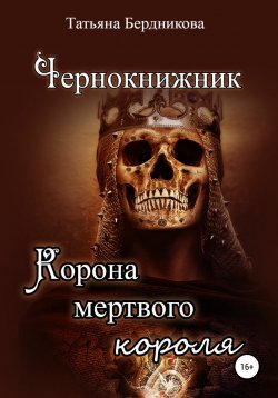 Книга "Чернокнижник. Корона мертвого короля" – Татьяна Бердникова, 2021