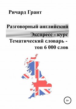 Книга "Разговорный английский. Экспресс – курс. Тематический словарь – топ 6 000 слов" {Разговорный английский. Экспресс-курс} – Ричард Грант, 2022