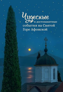 Книга "Чудесные и достопамятные события на Святой Горе Афонской. Рассказы братии Русского на Афоне Свято-Пантелеимонова монастыря" – , 2022