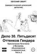 Дело 30. Пятьдесят Оттенков Гендера. Приключения Петечкина и Васирова, обыкновенные и невероятные (юмористический шпионский детектив). Часть 2 (Евгений Смарт, 2022)