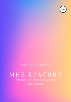 Книга "Мне Красиво. Имиджмейкинг на уровне интуиции" – Александра Дембо, 2022