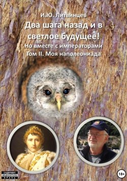 Книга "Два шага назад и в светлое будущее! Но вместе с императорами. Том II. Моя наполеониада" – Игорь Литвинцев, 2021