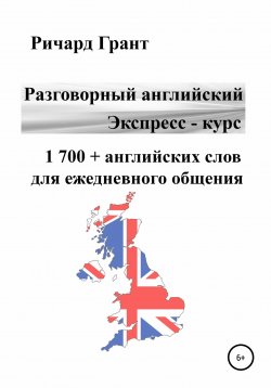 Книга "Разговорный английский. Экспресс – курс. 1 700 + английских слов для ежедневного общения" {Разговорный английский. Экспресс-курс} – Ричард Грант, 2022