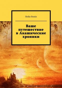 Книга "Ваше путешествие в Акашические хроники" – Heike Bonin