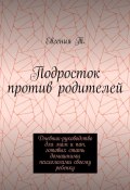 Подросток против родителей. Руководство для мам и пап, готовых стать домашними психологами своему ребенку (Евгения Т., Евгения Тимошина)