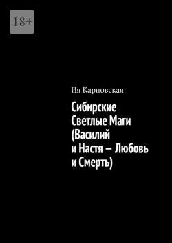 Книга "Сибирские Светлые Маги (Василий и Настя – Любовь и Смерть)" – Ия Карповская