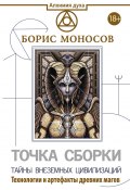 Книга "Точка сборки. Тайны внеземных цивилизаций. Технологии и артефакты древних магов" (Борис Моносов, 2021)