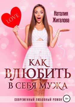 Книга "Как влюбить в себя мужа" – Наталия Жигалова, 2022