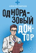 Одноразовый доктор / Сборник историй и зарисовок из врачебной практики (Алексей Смирнов, 2022)