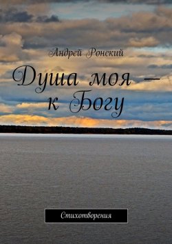 Книга "Душа моя – к Богу. Стихотворения" – Андрей Ронский