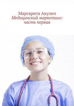 Книга "Медицинский маркетинг: часть первая" – Маргарита Акулич