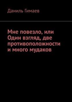 Книга "Мне повезло, или Один взгляд, две противоположности и много мудаков" – Даниль Гимаев