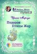 Подарок Птицы Жар. Высшая школа сказкотворчества. Ступень 2 (Ирина Марчук)