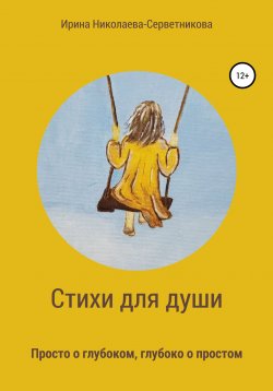 Книга "Стихи для души. Просто о глубоком, глубоко о простом" – Ирина Николаева-Серветникова, 2022