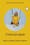 Стихи для души. Просто о глубоком, глубоко о простом (Ирина Николаева-Серветникова, 2022)