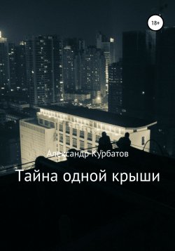 Книга "Тайна одной крыши" – Александр Курбатов, 2022