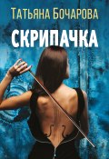 Книга "Скрипачка" (Татьяна Бочарова, 2022)