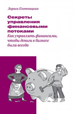Книга "Секреты управления финансовыми потоками / Как управлять финансами, чтобы деньги в бизнесе были всегда" – Лариса Плотницкая, 2020