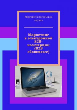 Книга "Маркетинг в электронной B2B-коммерции (B2B eCommerce)" – Маргарита Акулич