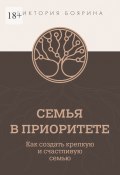 Семья в приоритете. Как создать крепкую и счастливую семью (Виктория Боярина)