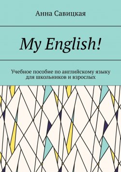 Книга "My English! Учебное пособие по английскому языку для школьников и взрослых" – Анна Савицкая